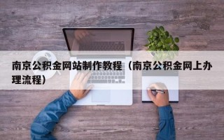 长沙南京公积金网站制作教程（南京公积金网上办理流程）