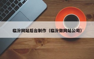 长沙临汾网站后台制作（临汾做网站公司）