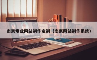 长沙南京专业网站制作定制（南京网站制作系统）