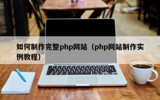 长沙如何制作完整php网站（php网站制作实例教程）