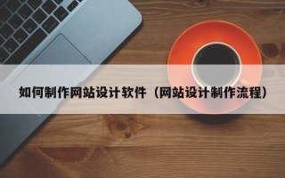 长沙如何制作网站设计软件（网站设计制作流程）
