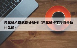 长沙汽车样机网站设计制作（汽车样板工程师是做什么的）