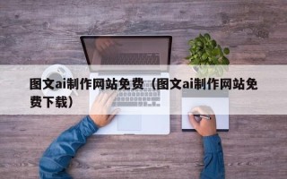 长沙图文ai制作网站免费（图文ai制作网站免费下载）