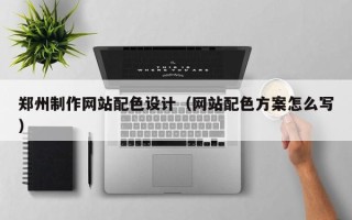 长沙郑州制作网站配色设计（网站配色方案怎么写）