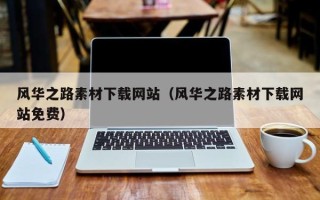 长沙风华之路素材下载网站（风华之路素材下载网站免费）