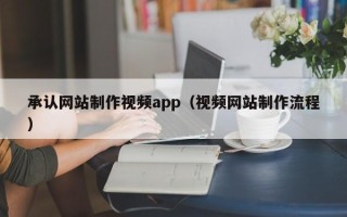 长沙承认网站制作视频app（视频网站制作流程）